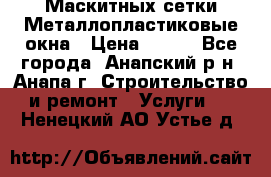 Маскитных сетки.Металлопластиковые окна › Цена ­ 500 - Все города, Анапский р-н, Анапа г. Строительство и ремонт » Услуги   . Ненецкий АО,Устье д.